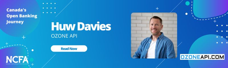 NCFA Open Banking Huw Davies OZONE API  - Canada’s Open Banking Journey:  Interview with Huw Davies, Chief Commercial Officer OZONE API (UK)